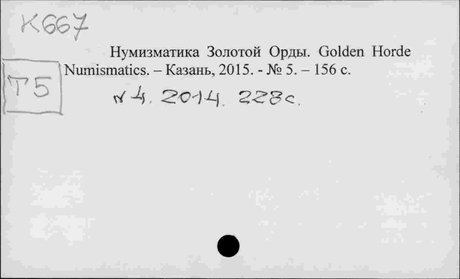 ﻿
Нумизматика Золотой Орды. Golden Horde Numismatics. - Казань, 2015. - № 5.-156 с.